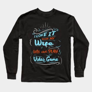 I LOVE IT WHEN MY WIFE LETS ME PLAY VIDEO GAME Long Sleeve T-Shirt